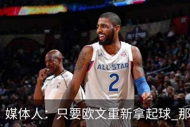 媒体人：只要欧文重新拿起球 那属于他的球感还是一眼就认得出来