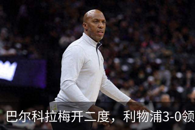 巴尔科拉梅开二度，利物浦3-0领先林茨