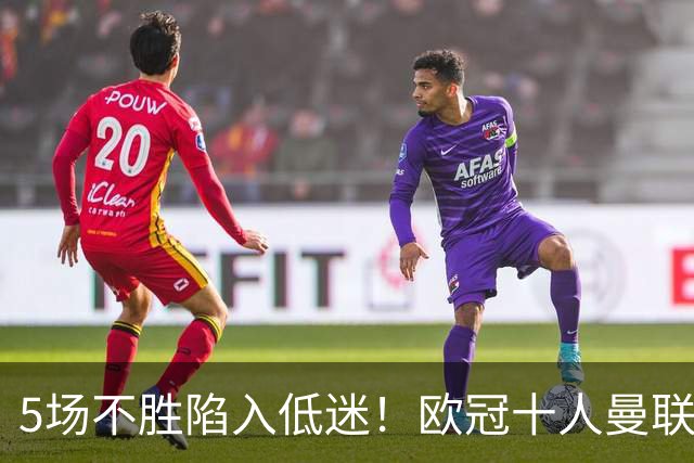 5场不胜陷入低迷！欧冠十人曼联0‑2马竞，约罗染红成无逆转主因